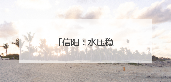 信阳：水压稳了 民心暖了
