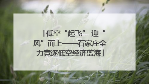 低空“起飞” 迎“风”而上——石家庄全力竞逐低空经济蓝海