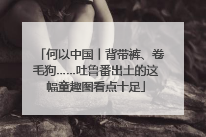 何以中国丨背带裤、卷毛狗……吐鲁番出土的这幅童趣图看点十足