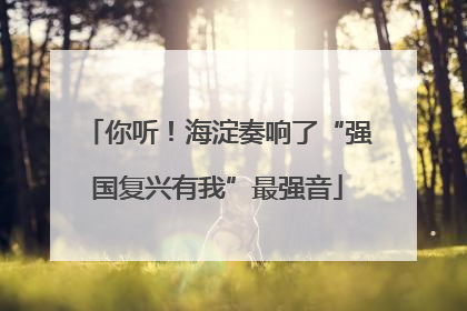 你听！海淀奏响了“强国复兴有我”最强音