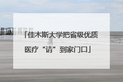 佳木斯大学把省级优质医疗“请”到家门口
