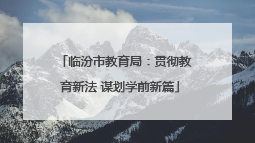 临汾市教育局：贯彻教育新法 谋划学前新篇