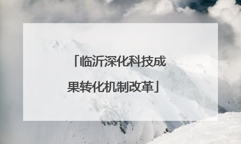 临沂深化科技成果转化机制改革