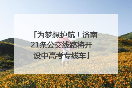 为梦想护航！济南21条公交线路将开设中高考专线车