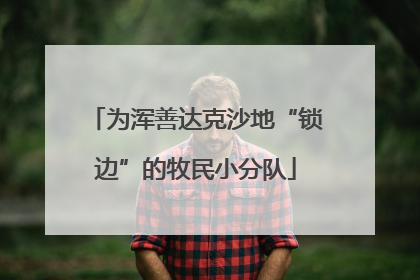 为浑善达克沙地“锁边”的牧民小分队