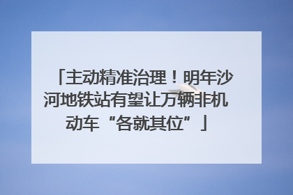主动精准治理！明年沙河地铁站有望让万辆非机动车“各就其位”