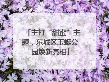 主打“甜蜜”主题，东城区玉蜒公园焕新亮相