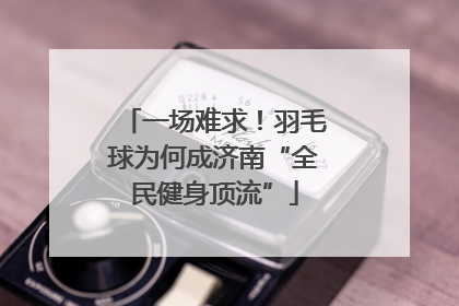 一场难求！羽毛球为何成济南“全民健身顶流”
