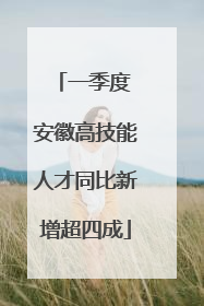 一季度 安徽高技能人才同比新增超四成