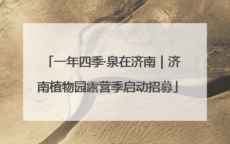 一年四季·泉在济南｜济南植物园露营季启动招募