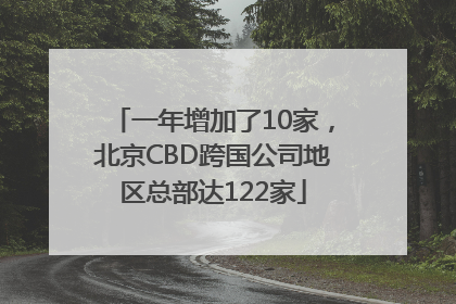 一年增加了10家，北京CBD跨国公司地区总部达122家