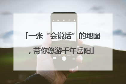 一张“会说话”的地图，带你悠游千年岳阳