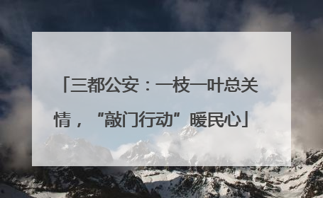 三都公安：一枝一叶总关情，“敲门行动”暖民心