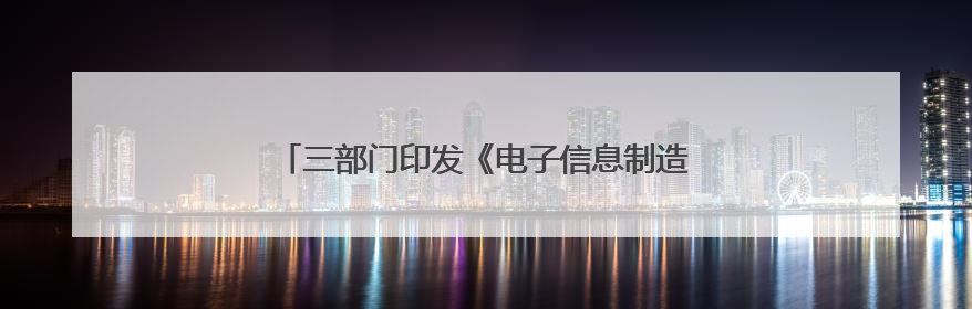 三部门印发《电子信息制造业数字化转型实施方案》