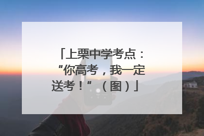 上栗中学考点：“你高考，我一定送考！”（图）