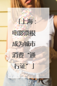 上海：电影票根成为城市消费“通行证”