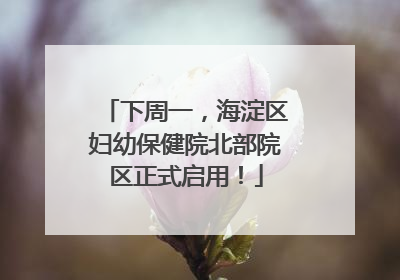 下周一，海淀区妇幼保健院北部院区正式启用！
