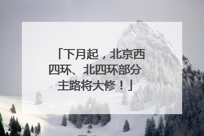 下月起，北京西四环、北四环部分主路将大修！