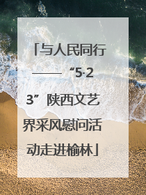 与人民同行——“5·23”陕西文艺界采风慰问活动走进榆林