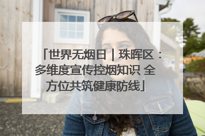 世界无烟日｜珠晖区：多维度宣传控烟知识 全方位共筑健康防线