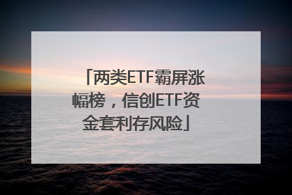 两类ETF霸屏涨幅榜，信创ETF资金套利存风险