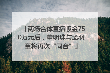 两场合体直播吸金750万元后，董明珠与孟羽童将再次“同台”