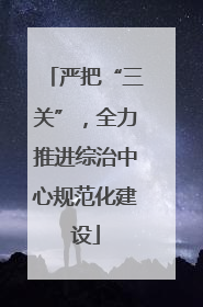 严把“三关”，全力推进综治中心规范化建设