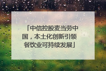 中信控股麦当劳中国，本土化创新引领餐饮业可持续发展