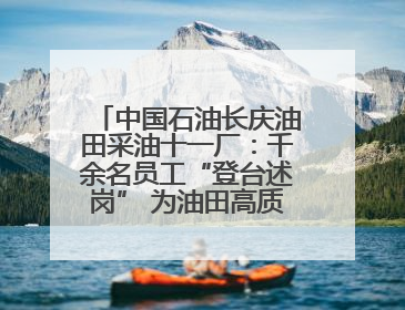 中国石油长庆油田采油十一厂：千余名员工“登台述岗” 为油田高质量发展赋能
