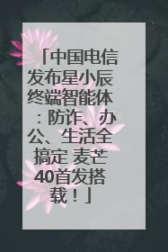 中国电信发布星小辰终端智能体：防诈、办公、生活全搞定 麦芒40首发搭载！