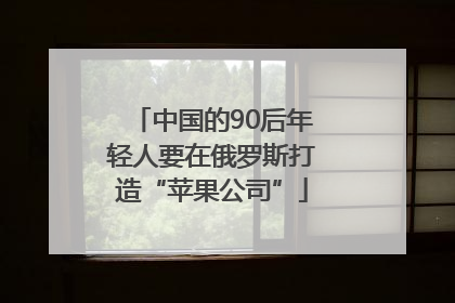 中国的90后年轻人要在俄罗斯打造“苹果公司”