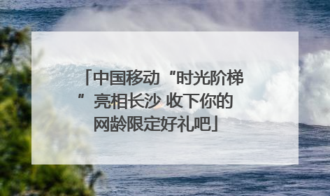 中国移动“时光阶梯”亮相长沙 收下你的网龄限定好礼吧