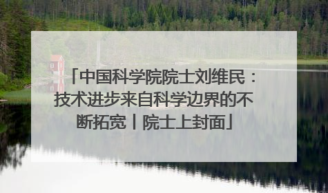 中国科学院院士刘维民：技术进步来自科学边界的不断拓宽丨院士上封面