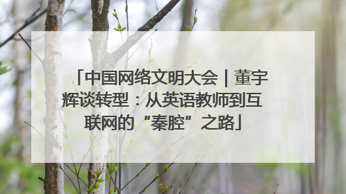 中国网络文明大会|董宇辉谈转型:从英语教师到互联网的“秦腔”之路