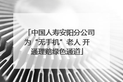 中国人寿安阳分公司为“无手机”老人 开通理赔绿色通道