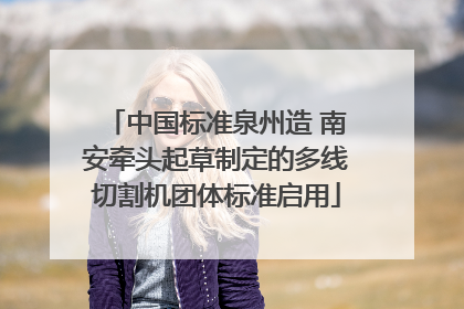 中国标准泉州造 南安牵头起草制定的多线切割机团体标准启用