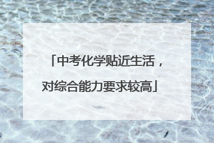 中考化学贴近生活，对综合能力要求较高