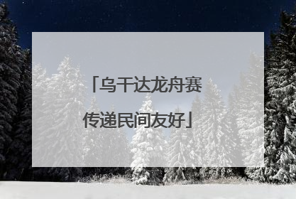 乌干达龙舟赛传递民间友好