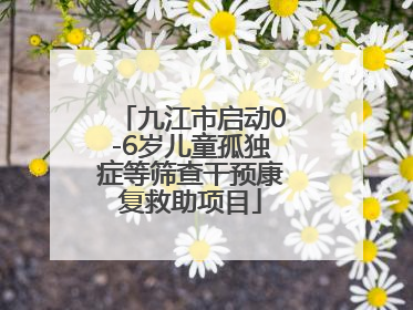 九江市启动0-6岁儿童孤独症等筛查干预康复救助项目
