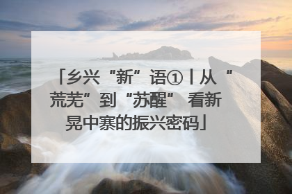 乡兴“新”语①丨从“荒芜”到“苏醒” 看新晃中寨的振兴密码