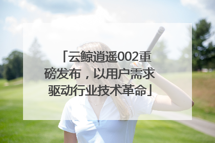 云鲸逍遥002重磅发布，以用户需求驱动行业技术革命