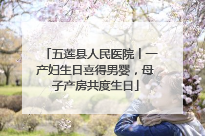 五莲县人民医院丨一产妇生日喜得男婴，母子产房共度生日