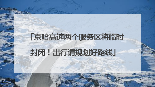 京哈高速两个服务区将临时封闭！出行请规划好路线
