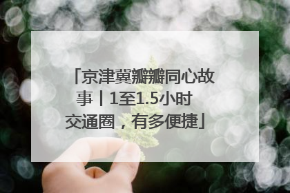 京津冀瓣瓣同心故事丨1至1.5小时交通圈，有多便捷