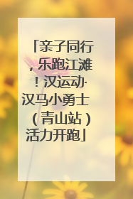 亲子同行，乐跑江滩！汉运动·汉马小勇士（青山站）活力开跑