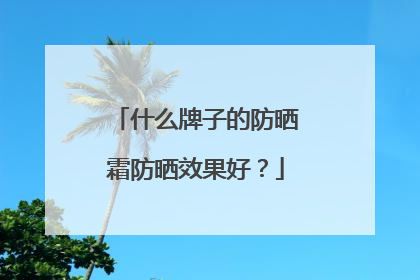 什么牌子的防晒霜防晒效果好？