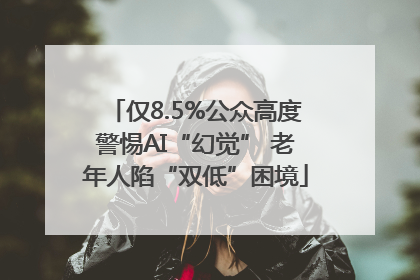 仅8.5%公众高度警惕AI“幻觉” 老年人陷“双低”困境