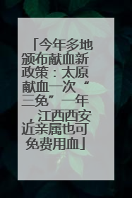 今年多地颁布献血新政策：太原献血一次“三免”一年，江西西安近亲属也可免费用血