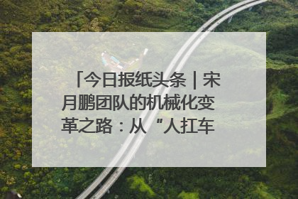 今日报纸头条｜宋月鹏团队的机械化变革之路：从“人扛车拉”到智慧果园