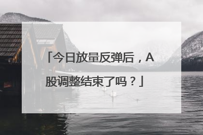 今日放量反弹后，A股调整结束了吗？